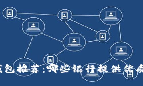 數(shù)字錢包推薦：哪些銀行提供優(yōu)質(zhì)服務(wù)？