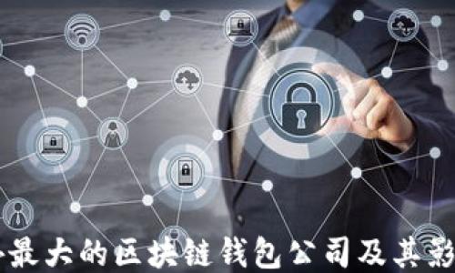 
國(guó)外最大的區(qū)塊鏈錢(qián)包公司及其影響力