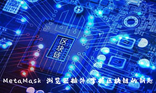 MetaMask 瀏覽器插件：掌握區(qū)塊鏈的鑰匙