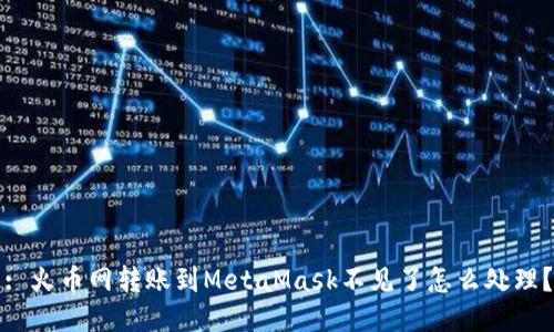 : 火幣網(wǎng)轉(zhuǎn)賬到MetaMask不見了怎么處理？