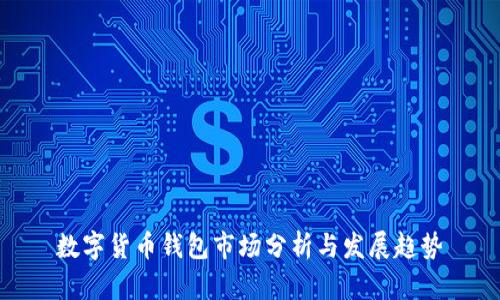 數(shù)字貨幣錢(qián)包市場(chǎng)分析與發(fā)展趨勢(shì)