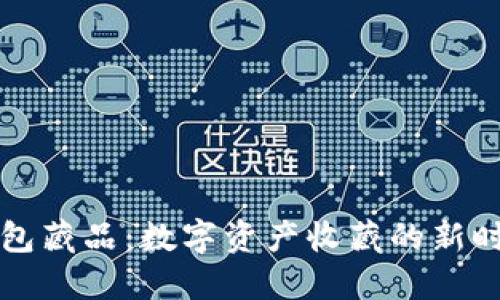 小狐錢包藏品：數(shù)字資產(chǎn)收藏的新時代風(fēng)尚