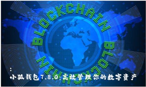 :
小狐錢包7.8.0：高效管理你的數(shù)字資產(chǎn)