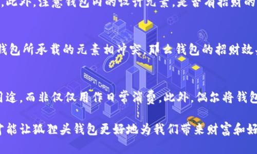 狐貍頭錢包的招財(cái)秘密：您不可不知的財(cái)運(yùn)與風(fēng)水/
狐貍頭錢包, 招財(cái), 風(fēng)水/guanjianci

狐貍頭錢包在近年來逐漸成為流行的時尚單品，尤其在年輕消費(fèi)者中受到了廣泛的關(guān)注。這個錢包不僅因?yàn)槠洫?dú)特的外形設(shè)計(jì)而吸引人，更因?yàn)樵陲L(fēng)水學(xué)上，狐貍作為瑞獸之一，象征著智慧和財(cái)富。因此，許多人開始好奇：狐貍頭錢包真的能招財(cái)嗎？本文將從多個角度深入探討這一問題，包括狐貍頭錢包的背后文化含義、風(fēng)水學(xué)說、真實(shí)案例分析以及常見的誤區(qū)解讀。

狐貍頭錢包的文化意義與起源
狐貍頭錢包的設(shè)計(jì)靈感來源于中國傳統(tǒng)文化中的狐貍形象。狐貍在中國文化中被視為一種聰明、狡猾的動物，常常與智慧、財(cái)富和好運(yùn)相聯(lián)系。從古至今，狐貍在文學(xué)作品和民間故事中頻繁出現(xiàn)，象征著善于機(jī)智應(yīng)對的特質(zhì)。人們相信，擁有狐貍的元素在生活中能幫助提升自己的智慧和運(yùn)氣，這也是狐貍頭錢包受歡迎的原因之一。

近年來，隨著風(fēng)水學(xué)的普及，越來越多的人開始將其應(yīng)用到日常生活中，包括服飾、配飾等方面。狐貍頭錢包的設(shè)計(jì)不僅獨(dú)特，而且富有個性，符合年輕人的消費(fèi)需求。通過將好運(yùn)與時尚結(jié)合，狐貍頭錢包在眾多錢包款式中脫穎而出。

狐貍頭錢包如何招財(cái)？
在風(fēng)水學(xué)中，狐貍被視為能夠吸引財(cái)富和好運(yùn)的動物。選擇狐貍頭錢包，尤其是專門設(shè)計(jì)的風(fēng)水錢包，被認(rèn)為具備一定的招財(cái)功能。通常來說，風(fēng)水錢包的設(shè)計(jì)會遵循一些基本的風(fēng)水原則，諸如顏色、材質(zhì)和形狀等都可能對財(cái)運(yùn)產(chǎn)生影響。

首先，從顏色上講，通常被認(rèn)為是招財(cái)?shù)念伾屑t色、金色和紫色。狐貍頭錢包如果運(yùn)用這些顏色，會被視為能夠喚醒財(cái)富的潛力。而在材質(zhì)方面，選用天然皮革或高質(zhì)量的材料，給人一種高檔和尊貴的感覺，也會幫助提升佩戴者的狀態(tài)，從而吸引財(cái)富。

其次，形狀和設(shè)計(jì)也非常重要。狐貍頭的形狀本身就寓意著智慧與機(jī)智，搭配恰當(dāng)?shù)膱D案和設(shè)計(jì)，能夠提升錢包的風(fēng)水價值。例如，一些錢包設(shè)計(jì)師會在錢包內(nèi)附上招財(cái)?shù)姆浠驁D案，來增強(qiáng)其招財(cái)能力。這些細(xì)節(jié)之處盡管看似微小，但在風(fēng)水學(xué)的角度來看，合適的設(shè)計(jì)能夠起到提高吸引財(cái)富磁場的作用。

真實(shí)案例分析：狐貍頭錢包招財(cái)?shù)某晒适?為了更深入理解狐貍頭錢包的招財(cái)效應(yīng)，我們不妨看看一些真實(shí)案例。在社交媒體以及風(fēng)水論壇上，有不少佩戴狐貍頭錢包的用戶分享了他們的故事。某位用戶在購買狐貍頭錢包后，事業(yè)發(fā)展順利，并且意外獲得了一份高薪的工作，這是風(fēng)水學(xué)的直接體現(xiàn)。

另外一位母親在給女兒購買了狐貍頭錢包之后，發(fā)現(xiàn)女兒的學(xué)業(yè)和人際關(guān)系都有了很大的改善，學(xué)習(xí)成績顯著提高，生活狀態(tài)也變得更加樂觀開朗。通過這些故事，我們可以看到，狐貍頭錢包不僅撐起了佩戴者的時尚感，更在潛意識中影響了他們的生活狀態(tài)與運(yùn)勢。

狐貍頭錢包的誤區(qū)與常見問題
盡管狐貍頭錢包在風(fēng)水角度上有其招財(cái)?shù)囊饬x，但也存在一些常見的誤區(qū)和錯誤理解。很多人可能會認(rèn)為，只要擁有狐貍頭錢包，就一定能招來財(cái)富，其實(shí)這樣的想法是不切實(shí)際的。風(fēng)水的效果并非完全依賴于外部物品，而是在于持有者的心態(tài)和努力。

其次，有人認(rèn)為狐貍頭這種形象在某些文化中可能涉及不吉利的象征，尤其是在某些地區(qū)的民俗文化中會將其視為狡詐的象征。然而，風(fēng)水學(xué)所講的招財(cái)與個人的心態(tài)、努力程度緊密相關(guān)，與外部物品的好壞并沒有絕對的因果關(guān)系，這也就解釋了為什么有些人買了器具卻并未感受到明顯的變化。

常見的問題解答

問題一：使用狐貍頭錢包的人通常具有什么樣的精神狀態(tài)？
使用狐貍頭錢包的人大多有著積極向上的態(tài)度。由于狐貍象征著智慧和機(jī)靈，許多用戶希望通過這種象征物來提醒自己在面對困難時保持靈活的思維和適應(yīng)能力。他們愿意利用風(fēng)水的奧秘來提升自己的財(cái)運(yùn)和生活狀態(tài)，這種信念在潛意識中影響了他們的生活選擇。

問題二：選擇狐貍頭錢包的注意事項(xiàng)是什么？
在選擇狐貍頭錢包時，首先要注意材質(zhì)和做工，優(yōu)質(zhì)的材料會更有利于提升錢包的風(fēng)水屬性。其次，應(yīng)考慮錢包的顏色與個人命理的搭配，選擇最適合自己的顏色。此外，注意錢包內(nèi)的設(shè)計(jì)元素，是否有招財(cái)?shù)脑匾约芭c自身的契合度也是需要重點(diǎn)考量的因素。

問題三：狐貍頭錢包是否適合每個人？
從風(fēng)水角度來看，這種錢包并不一定適合每個人。風(fēng)水講究的是個人的五行與外部物品的相互協(xié)調(diào)，狐貍頭錢包適合有著相應(yīng)需求的人。如果一位用戶的命理與錢包所承載的元素相沖突，那么錢包的招財(cái)效果可能會受到影響。因此，選擇之前，最好咨詢專業(yè)的風(fēng)水師，以確保選擇最適合自己的吉祥物。

問題四：如何正確地使用狐貍頭錢包以增強(qiáng)招財(cái)效果？
正確使用狐貍頭錢包的重要性不言而喻。首先，保持錢包內(nèi)部的整潔與干凈，可以增強(qiáng)其吸引財(cái)富的能力。同時，合理安排錢包的使用，將其盡量用于存放散財(cái)?shù)挠猛?，而非僅僅用作日常消費(fèi)。此外，偶爾將錢包放置在瑞氣處，如書桌或陽臺等光線明亮的位置，可以進(jìn)一步提升其招財(cái)?shù)哪芰俊?
總結(jié)來看，狐貍頭錢包不僅是一款時尚女包，更是承載了許多文化與風(fēng)水元素的人生信物。在選購和使用時，了解其背后的文化意義、風(fēng)水學(xué)說和個人生活狀態(tài)，才能讓狐貍頭錢包更好地為我們帶來財(cái)富和好運(yùn)。