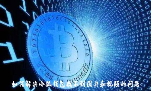   
如何解決小狐錢包找不到圖片和視頻的問題