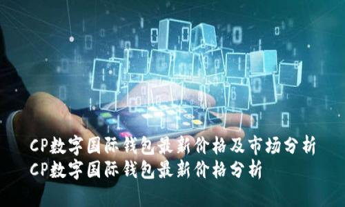 CP數(shù)字國(guó)際錢包最新價(jià)格及市場(chǎng)分析
CP數(shù)字國(guó)際錢包最新價(jià)格分析