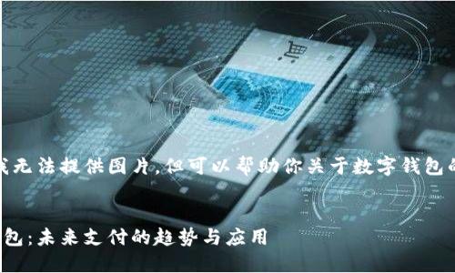 抱歉，我無法提供圖片，但可以幫助你關(guān)于數(shù)字錢包的內(nèi)容。


數(shù)字錢包：未來支付的趨勢與應用