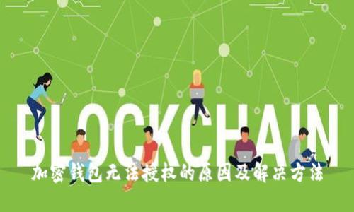 加密錢包無法授權(quán)的原因及解決方法