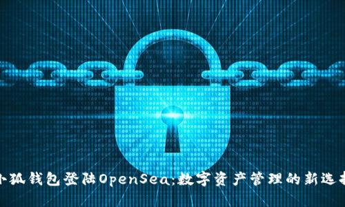 小狐錢(qián)包登陸OpenSea：數(shù)字資產(chǎn)管理的新選擇