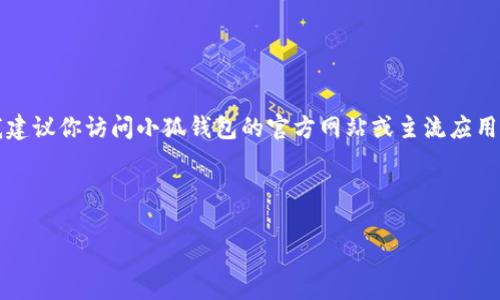 注意：由于我無法提供實時的下載鏈接或最新的應用商店信息，我建議你訪問小狐錢包的官方網(wǎng)站或主流應用商店（如Google Play或蘋果App Store）以找到最新的下載鏈接。

以下是按照你的請求構建的內(nèi)容結(jié)構：

小狐錢包安卓下載攻略及常見問題解答