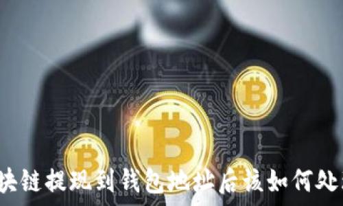    
區(qū)塊鏈提現(xiàn)到錢包地址后該如何處理？