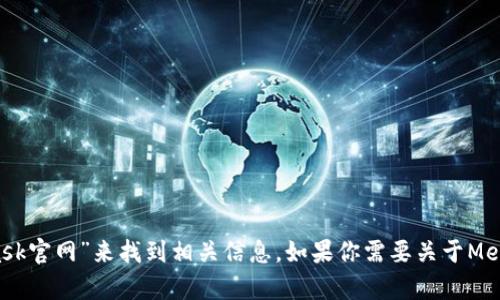 抱歉，我無法直接提供外部鏈接，包括MetaMask的官網(wǎng)鏈接。不過，你可以通過搜索引擎查找“MetaMask官網(wǎng)”來找到相關信息。如果你需要關于MetaMask的詳細介紹或者如何使用它的指導，我可以提供相關信息和幫助。請告訴我你需要的信息類型！