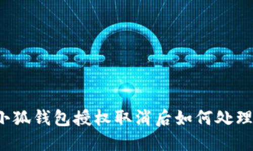 小狐錢包授權(quán)取消后如何處理？