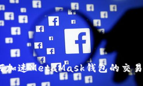 : 如何加速M(fèi)etaMask錢(qián)包的交易速度？