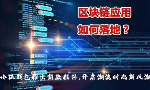 小狐錢包推出新款掛件，開啟潮流時(shí)尚新風(fēng)潮