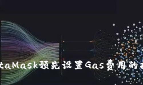 MetaMask預(yù)先設(shè)置Gas費用的指南