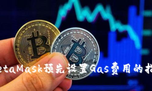 MetaMask預(yù)先設(shè)置Gas費用的指南