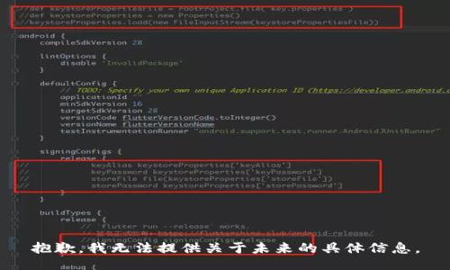 抱歉，我無法提供關(guān)于未來的具體信息。