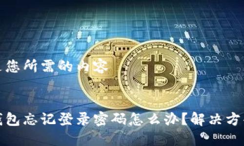 以下是您所需的內(nèi)容


小狐錢(qián)包忘記登錄密碼怎么辦？解決方案詳解