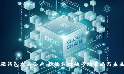 數(shù)字硬錢包龍頭企業(yè)：德生科技的市場(chǎng)策略與未來(lái)展望