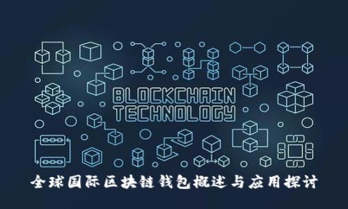 全球國際區(qū)塊鏈錢包概述與應(yīng)用探討