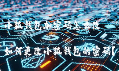 小狐錢包加密碼怎么改

如何更改小狐錢包的密碼？