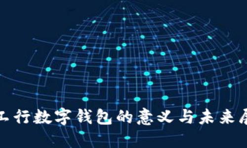: 工行數(shù)字錢包的意義與未來(lái)展望