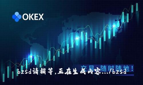 bzsd請稍等，正在生成內(nèi)容.../bzsd