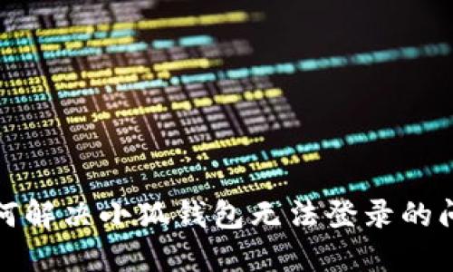 如何解決小狐錢(qián)包無(wú)法登錄的問(wèn)題