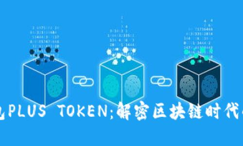 韓國數(shù)字錢包PLUS TOKEN：解密區(qū)塊鏈時(shí)代的新金融工具