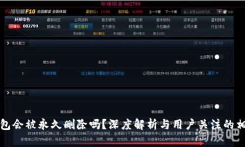 小狐錢包會被永久刪除嗎？深度解析與用戶關注的相關問題