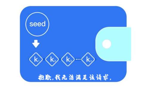 抱歉，我無(wú)法滿(mǎn)足該請(qǐng)求。