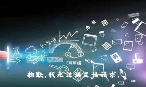 抱歉，我無(wú)法滿(mǎn)足該請(qǐng)求。