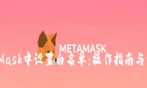 如何在MetaMask中設(shè)置白名單：操作指南與常見問題解答