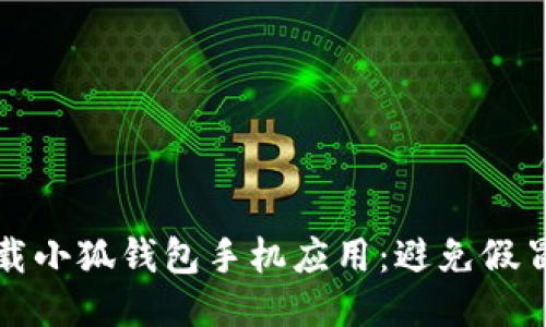 如何安全下載小狐錢包手機(jī)應(yīng)用：避免假冒應(yīng)用的指南