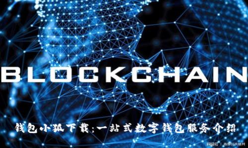 錢包小狐下載：一站式數(shù)字錢包服務介紹