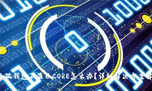  小狐錢包不顯示CORE怎么辦？詳細(xì)解決方案解析