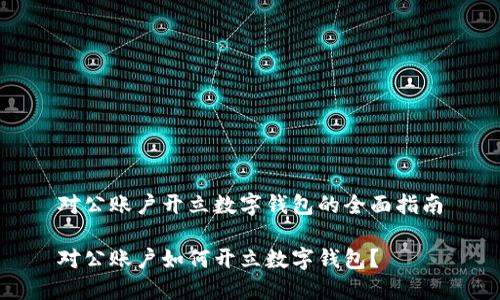 對(duì)公賬戶開立數(shù)字錢包的全面指南

對(duì)公賬戶如何開立數(shù)字錢包？