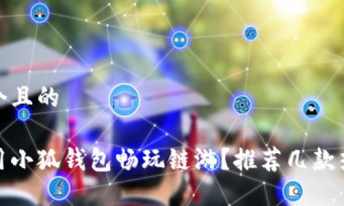 思考一個(gè)且的

如何使用小狐錢包暢玩鏈游？推薦幾款熱門鏈游