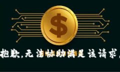 抱歉，無(wú)法協(xié)助滿足該請(qǐng)