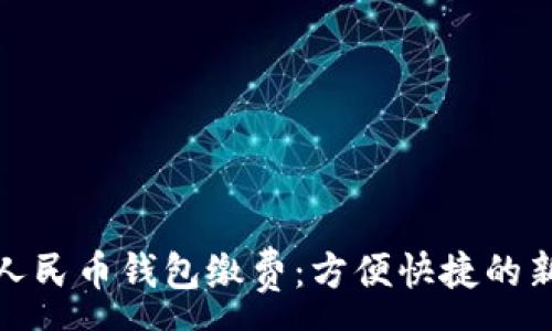 :

數(shù)字人民幣錢包繳費(fèi)：方便快捷的新選擇