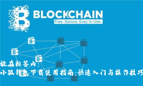 放在標(biāo)簽內(nèi)：
小狐錢包下載使用指南：快速入門與操作技巧