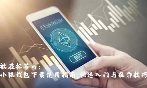 放在標(biāo)簽內(nèi)：
小狐錢包下載使用指南：快速入門與操作技巧