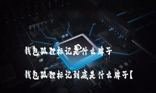 錢包狐貍標(biāo)記是什么牌子

錢包狐貍標(biāo)記到底是什么牌子？