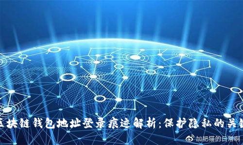 區(qū)塊鏈錢包地址登錄痕跡解析：保護隱私的關鍵
