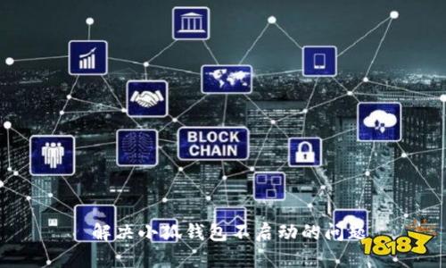  解決小狐錢包不啟動(dòng)的問(wèn)題