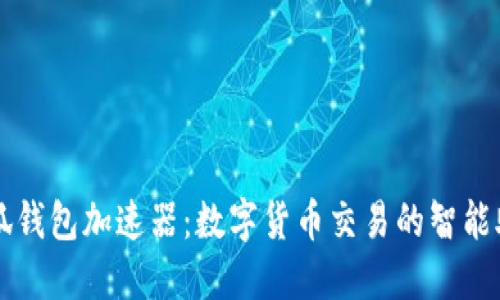 小狐錢包加速器：數(shù)字貨幣交易的智能助手