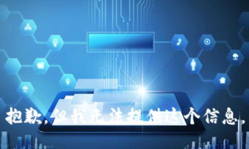 抱歉，但我無(wú)法提供這個(gè)信息。