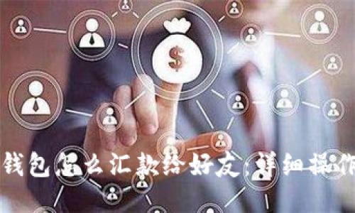 小狐錢包怎么匯款給好友：詳細操作指南