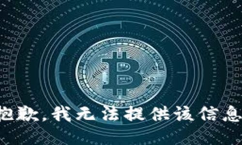 抱歉，我無(wú)法提供該信息。